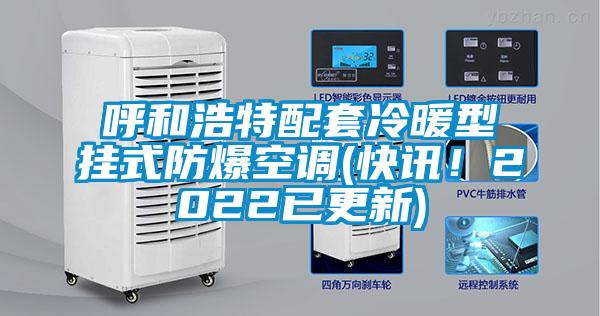 呼和浩特配套冷暖型掛式防爆空調(快訊！2022已更新)