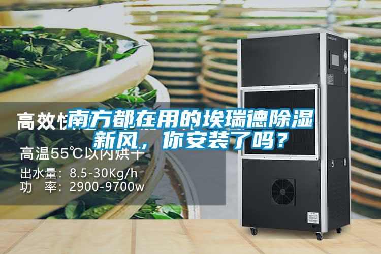南方都在用的埃瑞德除濕新風，你安裝了嗎？
