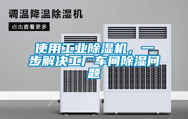 使用工業除濕機，一步解決工廠車間除濕問題