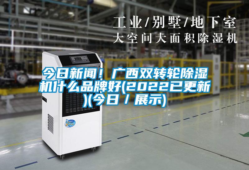 今日新聞！廣西雙轉輪除濕機什么品牌好(2022已更新)(今日／展示)