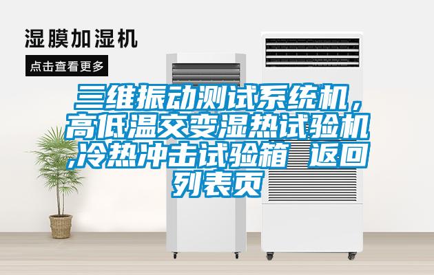 三維振動測試系統機，高低溫交變濕熱試驗機,冷熱沖擊試驗箱 返回列表頁