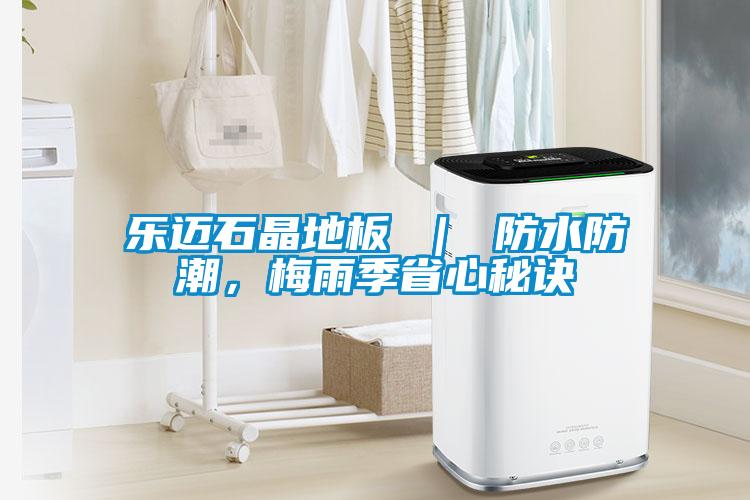 樂邁石晶地板 ｜ 防水防潮，梅雨季省心秘訣