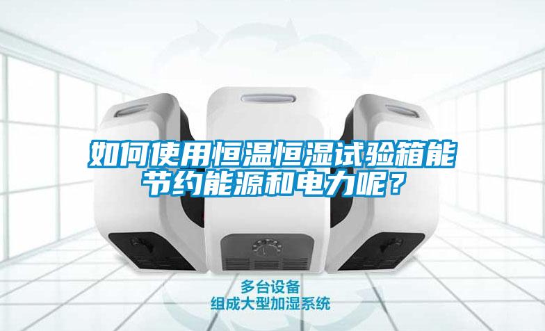 如何使用恒溫恒濕試驗(yàn)箱能節(jié)約能源和電力呢？