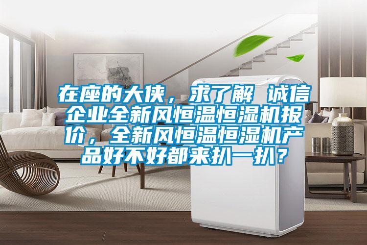 在座的大俠，求了解 誠信企業全新風恒溫恒濕機報價，全新風恒溫恒濕機產品好不好都來扒一扒？