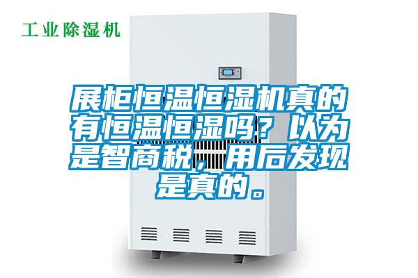 展柜恒溫恒濕機真的有恒溫恒濕嗎？以為是智商稅，用后發(fā)現(xiàn)是真的。