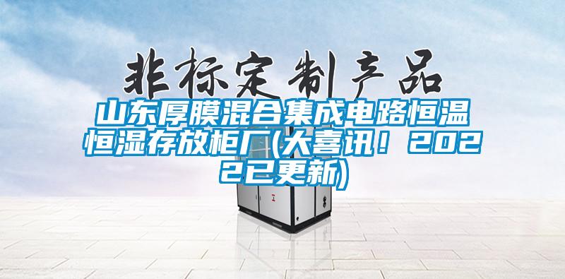 山東厚膜混合集成電路恒溫恒濕存放柜廠(大喜訊！2022已更新)