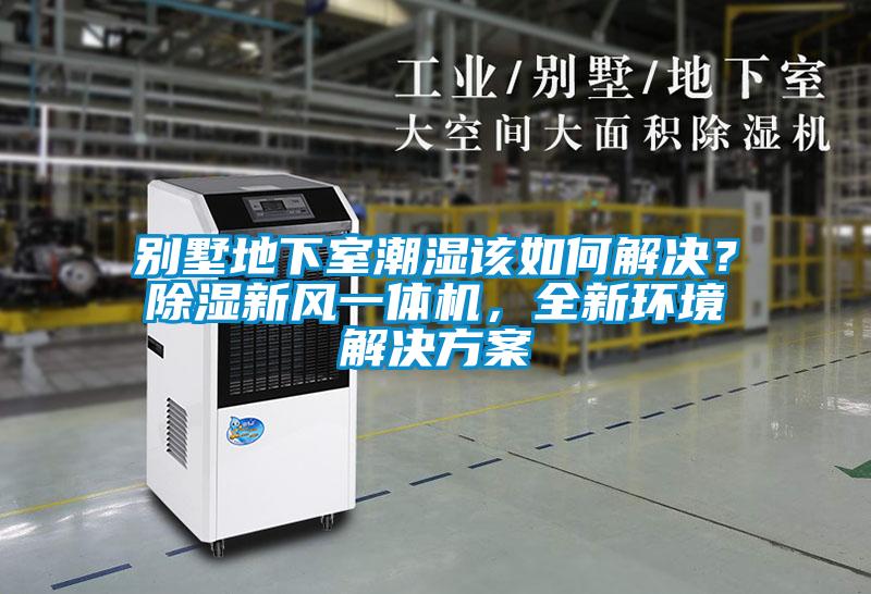 別墅地下室潮濕該如何解決？除濕新風一體機，全新環(huán)境解決方案