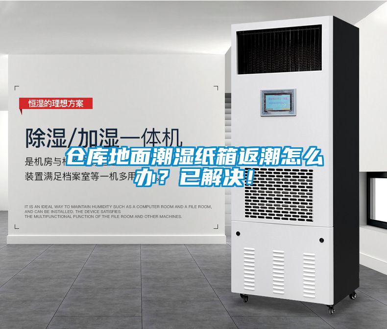 倉庫地面潮濕紙箱返潮怎么辦？已解決！