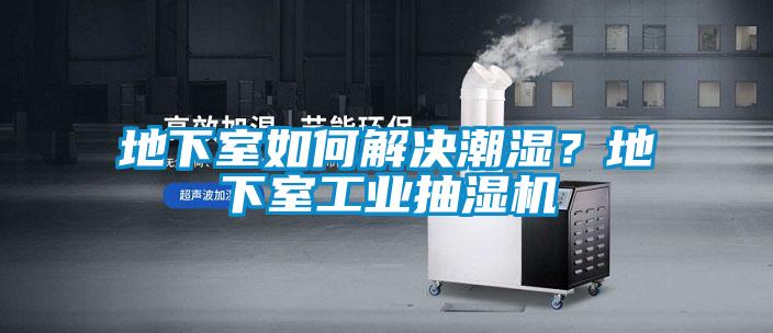 地下室如何解決潮濕？地下室工業抽濕機