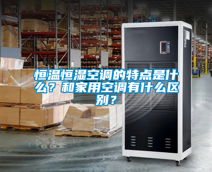 恒溫恒濕空調的特點是什么？和家用空調有什么區別？
