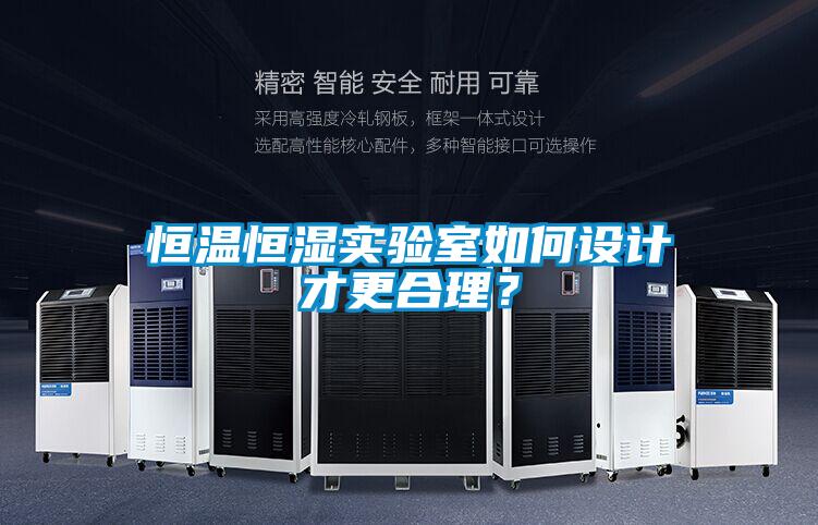 恒溫恒濕實(shí)驗(yàn)室如何設(shè)計(jì)才更合理？
