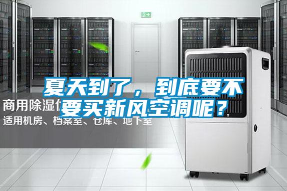 夏天到了，到底要不要買新風空調呢？