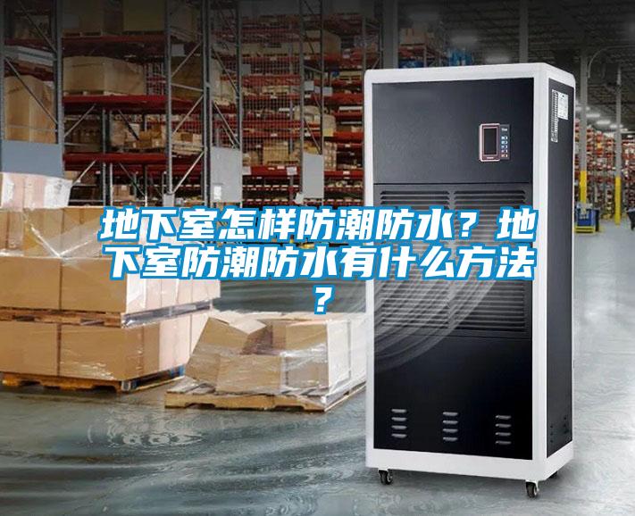 地下室怎樣防潮防水？地下室防潮防水有什么方法？