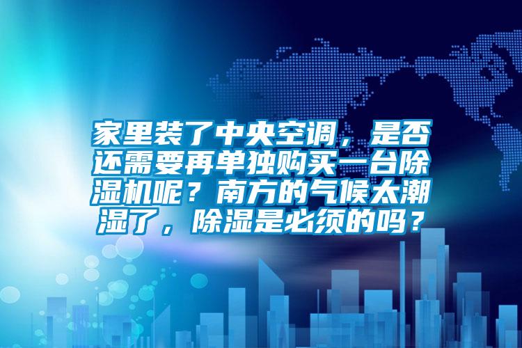 家里裝了中央空調(diào)，是否還需要再單獨(dú)購(gòu)買(mǎi)一臺(tái)除濕機(jī)呢？南方的氣候太潮濕了，除濕是必須的嗎？