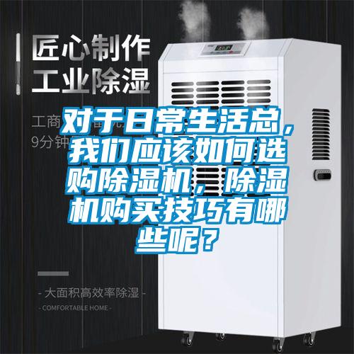 對于日常生活總，我們應該如何選購除濕機，除濕機購買技巧有哪些呢？