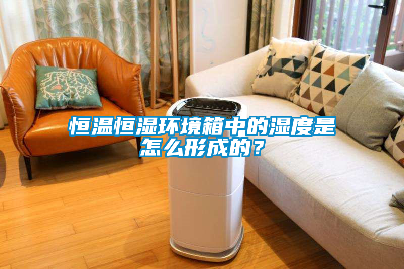 恒溫恒濕環境箱中的濕度是怎么形成的？