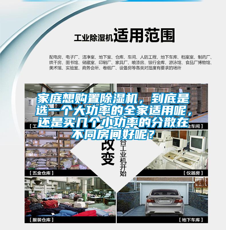 家庭想購置除濕機(jī)，到底是選一個(gè)大功率的全家適用呢，還是買幾個(gè)小功率的分散在不同房間好呢？