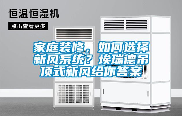 家庭裝修，如何選擇新風系統？埃瑞德吊頂式新風給你答案