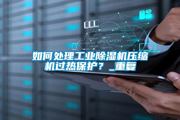 如何處理工業除濕機壓縮機過熱保護？_重復