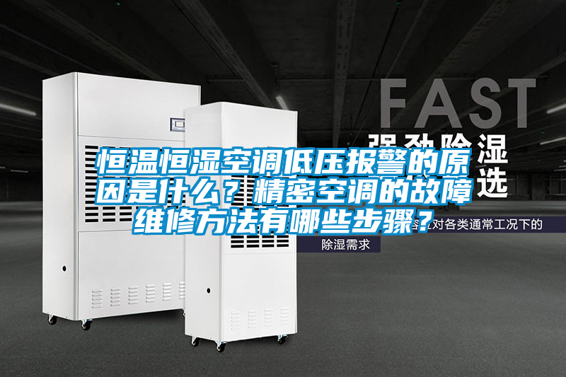 恒溫恒濕空調低壓報警的原因是什么？精密空調的故障維修方法有哪些步驟？