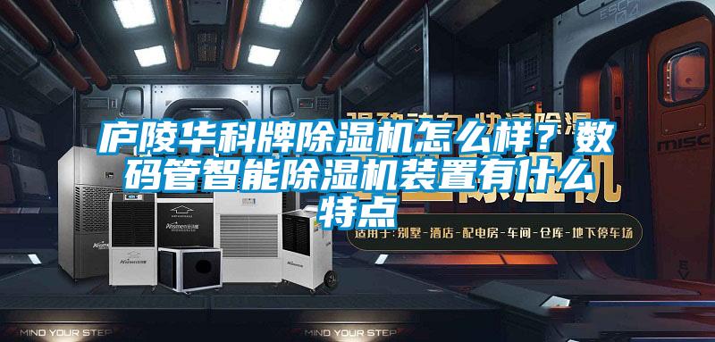 廬陵華科牌除濕機怎么樣？數碼管智能除濕機裝置有什么特點