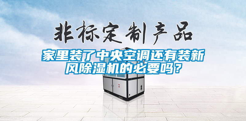 家里裝了中央空調還有裝新風除濕機的必要嗎？