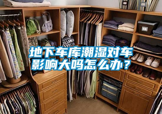 地下車庫潮濕對車影響大嗎怎么辦？