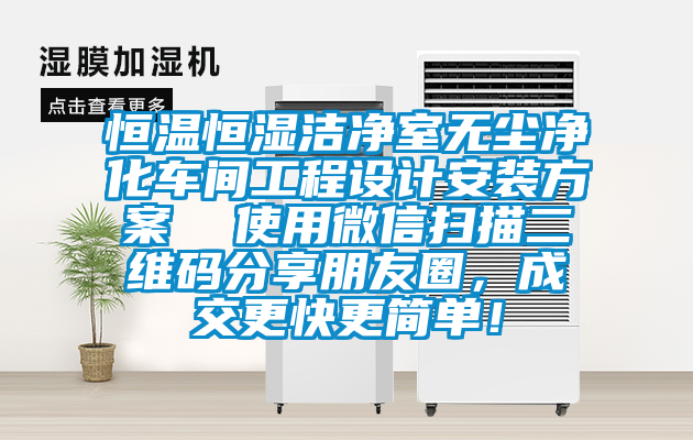恒溫恒濕潔凈室無塵凈化車間工程設計安裝方案  使用微信掃描二維碼分享朋友圈，成交更快更簡單！