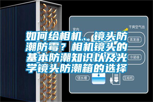 如何給相機(jī)、鏡頭防潮防霉？相機(jī)鏡頭的基本防潮知識以及光學(xué)鏡頭防潮箱的選擇