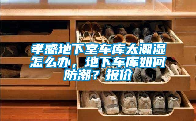 孝感地下室車庫太潮濕怎么辦，地下車庫如何防潮？報價