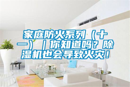 家庭防火系列（十一）｜你知道嗎？除濕機也會導致火災！