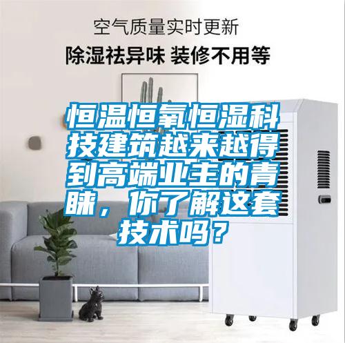 恒溫恒氧恒濕科技建筑越來越得到高端業主的青睞，你了解這套技術嗎？