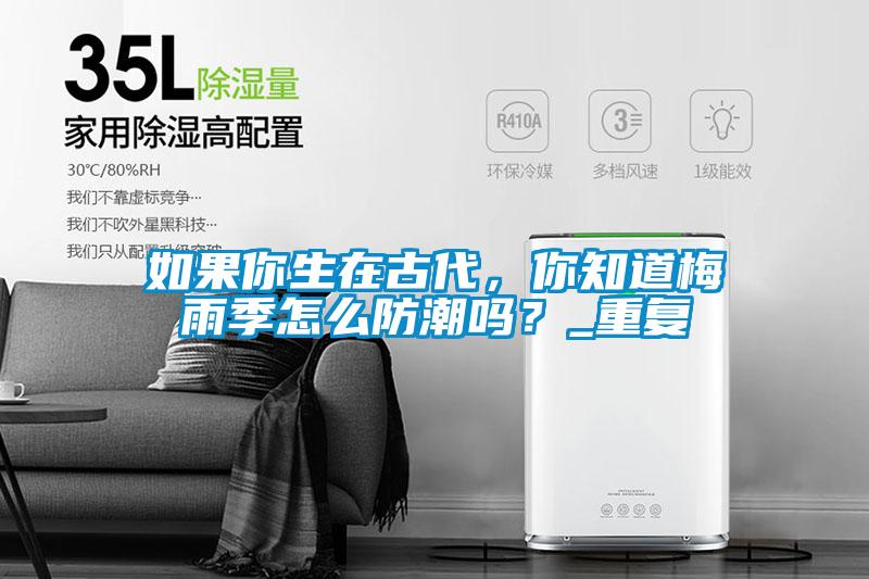 如果你生在古代，你知道梅雨季怎么防潮嗎？_重復(fù)