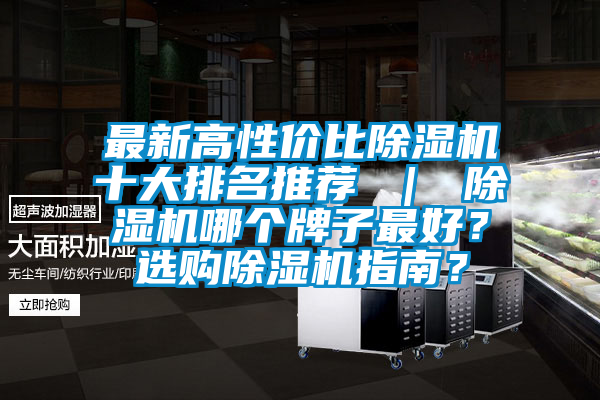 最新高性價(jià)比除濕機(jī)十大排名推薦 ｜ 除濕機(jī)哪個(gè)牌子最好？選購除濕機(jī)指南？