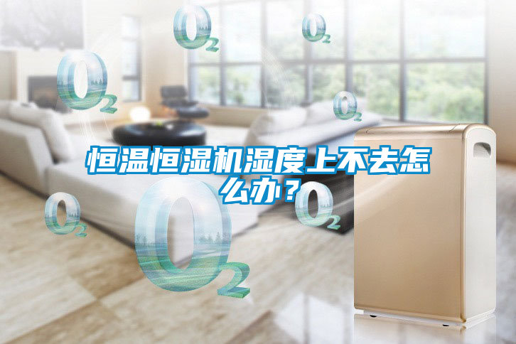 恒溫恒濕機濕度上不去怎么辦？
