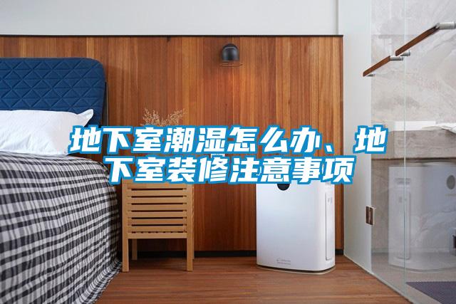 地下室潮濕怎么辦、地下室裝修注意事項(xiàng)