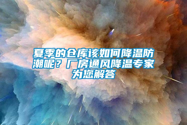 夏季的倉(cāng)庫(kù)該如何降溫防潮呢？廠房通風(fēng)降溫專家為您解答