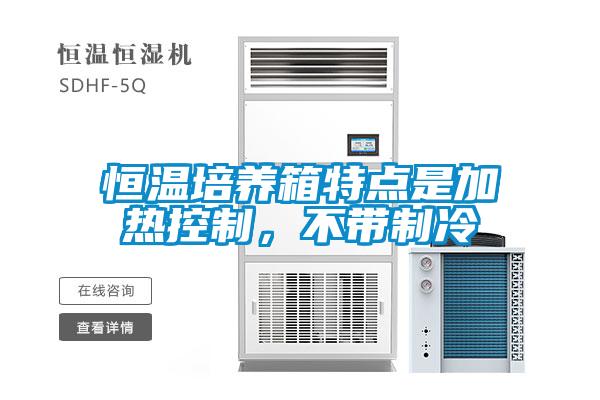 恒溫培養(yǎng)箱特點(diǎn)是加熱控制，不帶制冷