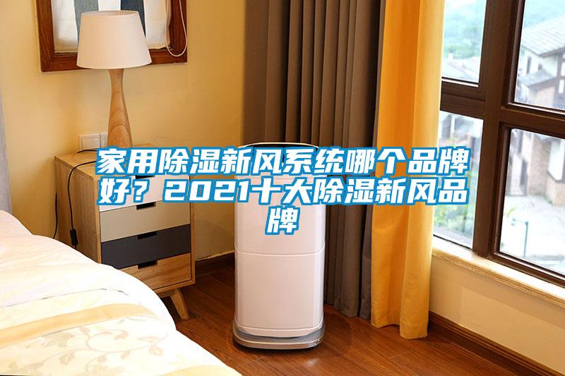 家用除濕新風(fēng)系統(tǒng)哪個品牌好？2021十大除濕新風(fēng)品牌