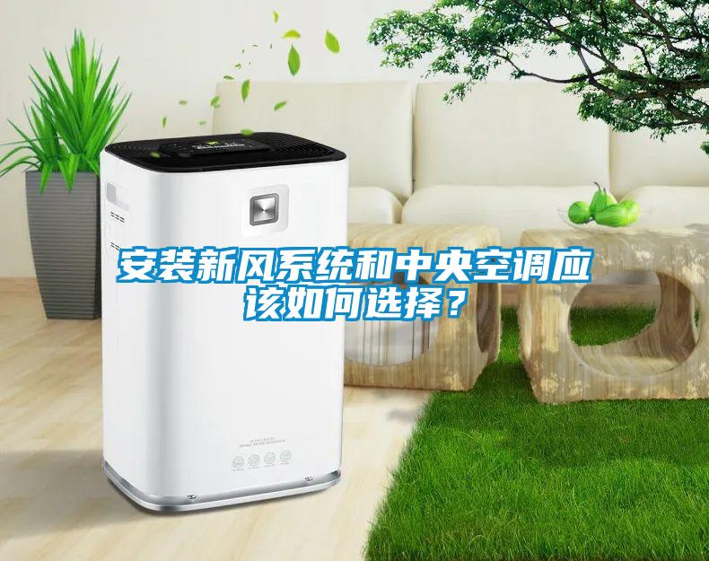 安裝新風(fēng)系統(tǒng)和中央空調(diào)應(yīng)該如何選擇？