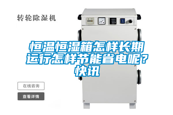 恒溫恒濕箱怎樣長期運行怎樣節能省電呢？快訊