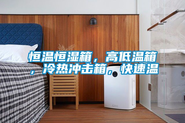 恒溫恒濕箱，高低溫箱，冷熱沖擊箱，快速溫