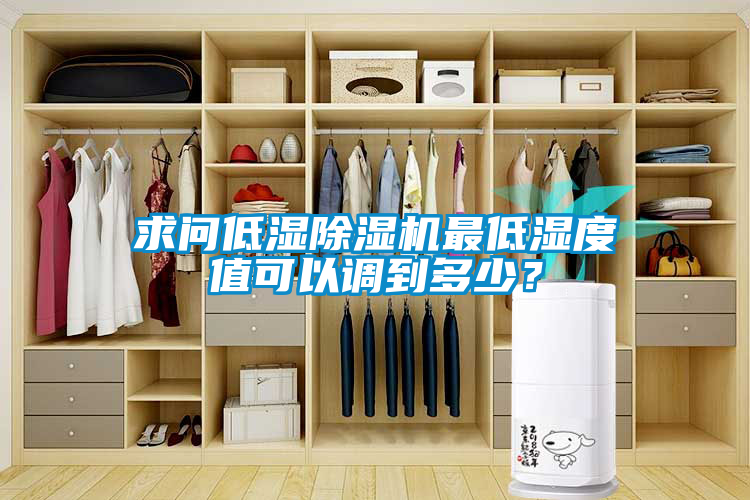 求問(wèn)低濕除濕機(jī)最低濕度值可以調(diào)到多少？