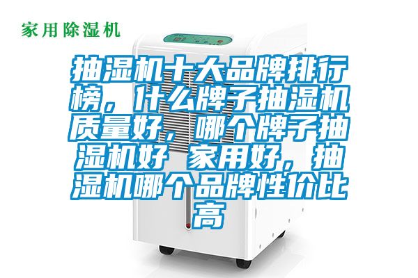 抽濕機(jī)十大品牌排行榜，什么牌子抽濕機(jī)質(zhì)量好，哪個牌子抽濕機(jī)好 家用好，抽濕機(jī)哪個品牌性價比高