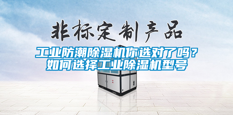 工業(yè)防潮除濕機(jī)你選對了嗎？如何選擇工業(yè)除濕機(jī)型號