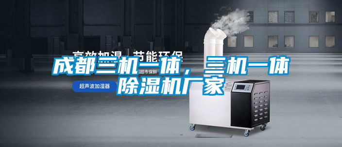 成都三機(jī)一體，三機(jī)一體除濕機(jī)廠家
