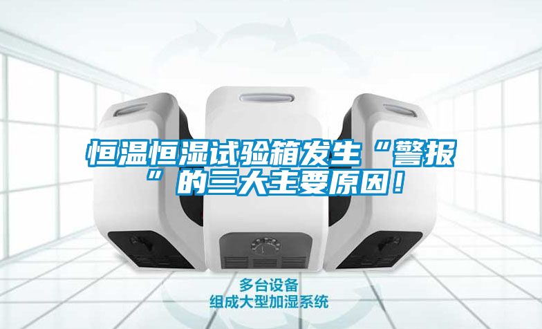 恒溫恒濕試驗箱發生“警報”的三大主要原因！