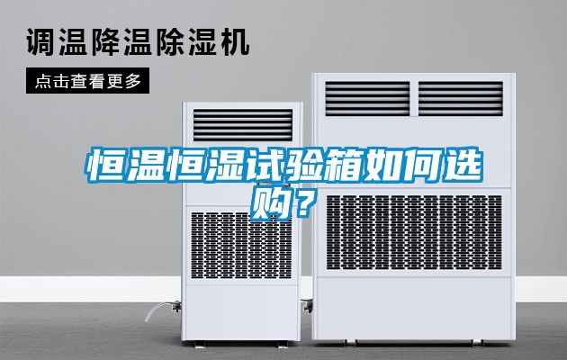 恒溫恒濕試驗(yàn)箱如何選購？