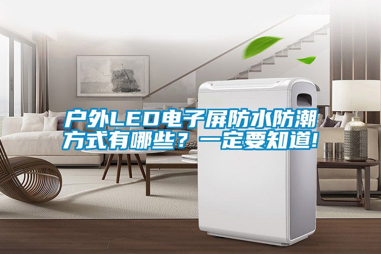 戶外LED電子屏防水防潮方式有哪些？一定要知道!
