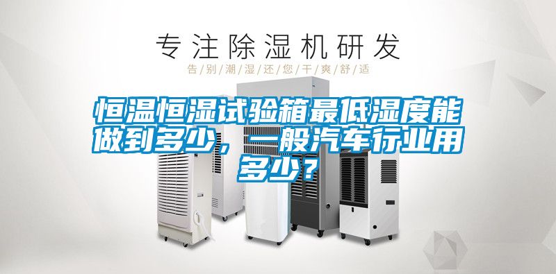 恒溫恒濕試驗箱最低濕度能做到多少，一般汽車行業用多少？